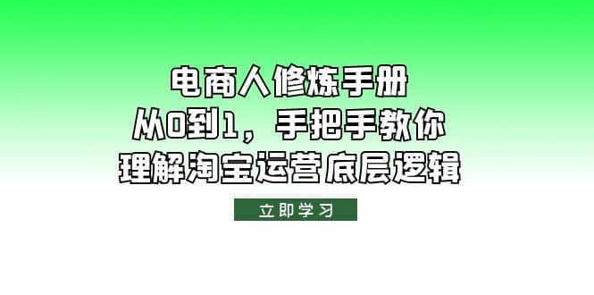 电商人修炼·手册，从0到1，手把手教你理解淘宝运营底层逻辑-小白项目网