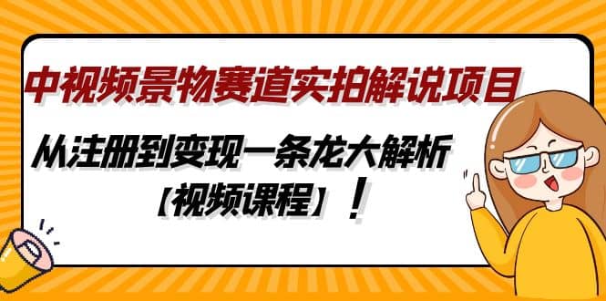 中视频景物赛道实拍解说项目，从注册到变现一条龙大解析【视频课程】-小白项目网