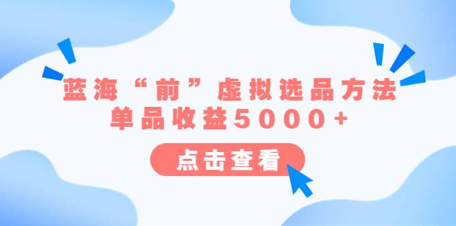 某公众号付费文章《蓝海“前”虚拟选品方法：单品收益5000+》-小白项目网