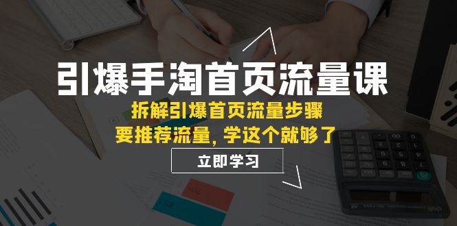 引爆-手淘首页流量课：拆解引爆首页流量步骤，要推荐流量，学这个就够了-小白项目网