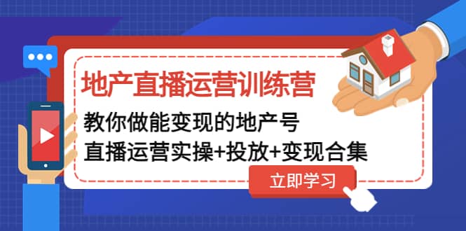 地产直播运营训练营：教你做能变现的地产号（直播运营实操+投放+变现合集）-小白项目网
