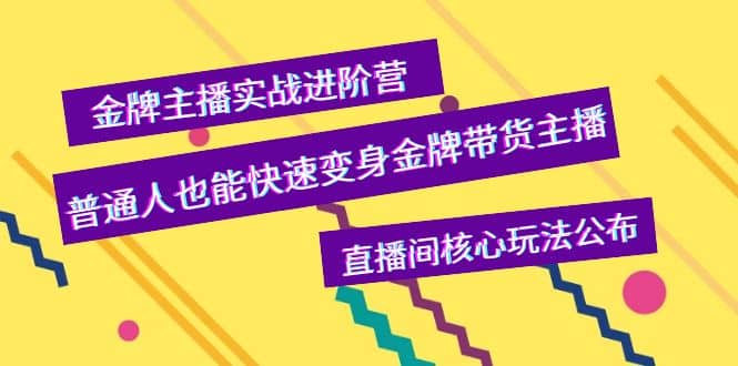 金牌主播实战进阶营，普通人也能快速变身金牌带货主播，直播间核心玩法公布-小白项目网