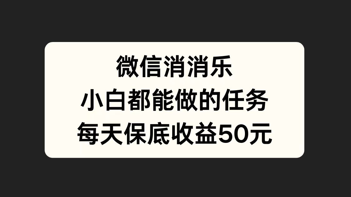 微信消一消，小白都能做的任务，每天收益保底50元-小白项目网
