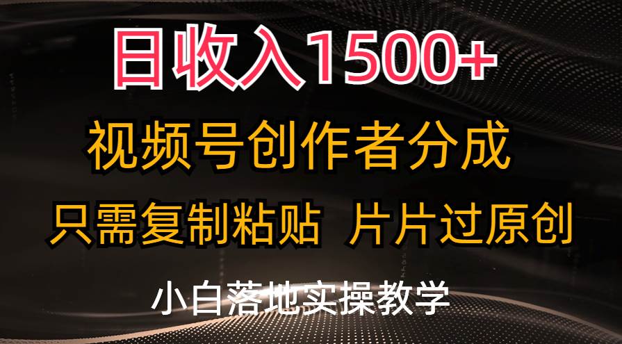 日收入1500+，视频号创作者分成，只需复制粘贴，片片过原创，小白也可...-小白项目网