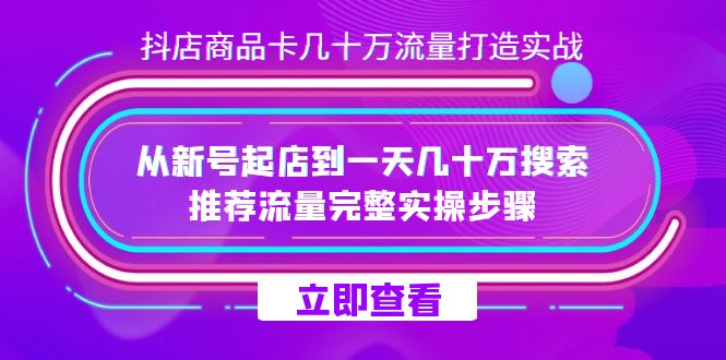 抖店-商品卡几十万流量打造实战，从新号起店到一天几十万搜索、推荐流量…-小白项目网