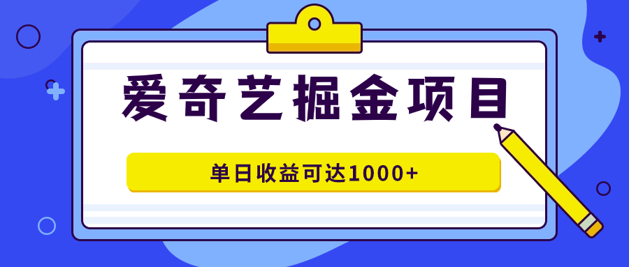 爱奇艺掘金项目，一条作品几分钟完成，可批量操作，单日收益可达1000+-小白项目网