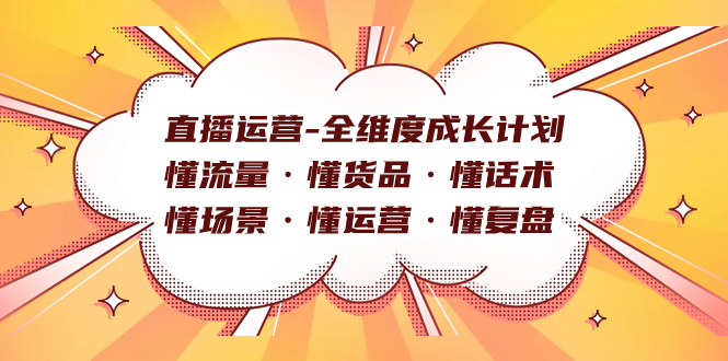 直播运营-全维度成长计划 懂流量·懂货品·懂话术·懂场景·懂运营·懂复盘-小白项目网