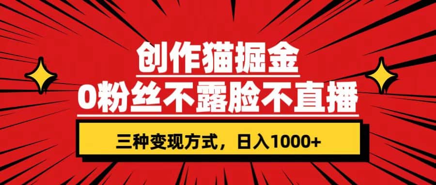 创作猫掘金，0粉丝不直播不露脸，三种变现方式 日入1000+轻松上手(附资料)-小白项目网