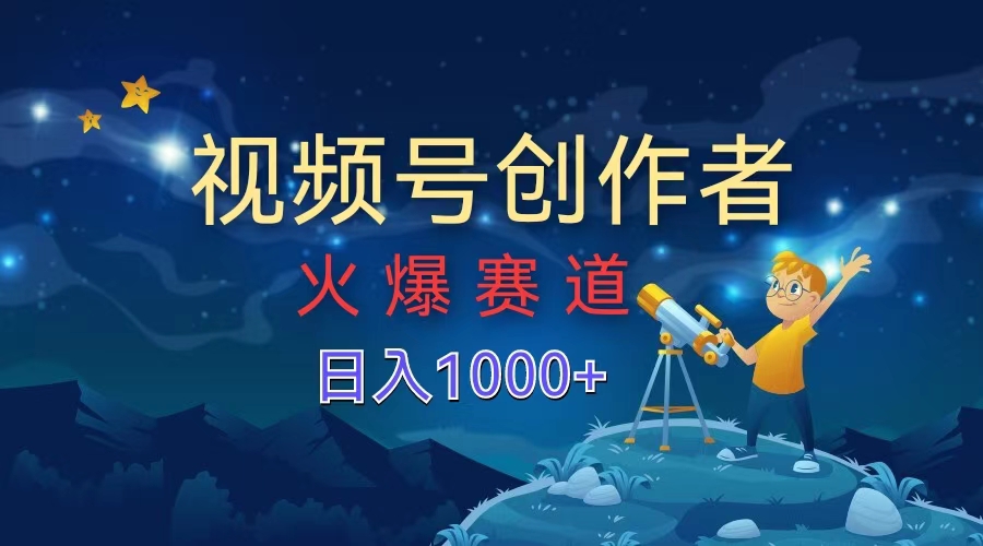 视频号创作者，火爆赛道，日入1000+-小白项目网
