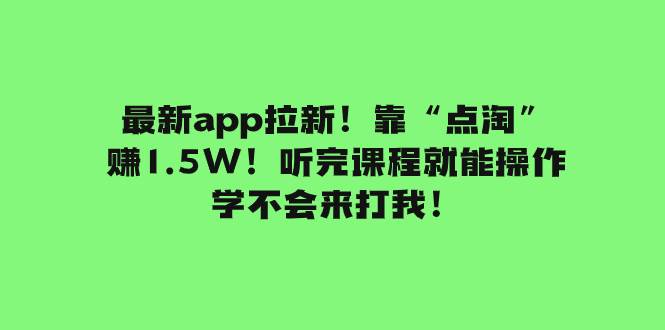 最新app拉新！靠“点淘”赚1.5W！听完课程就能操作！学不会来打我！-小白项目网