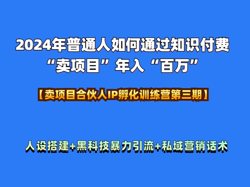 2024年普通人如何通过知识付费“卖项目”年入“百万”人设搭建-黑科技暴力引流-全流程-小白项目网