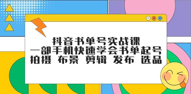 抖音书单号实战课，一部手机快速学会书单起号 拍摄 布景 剪辑 发布 选品-小白项目网