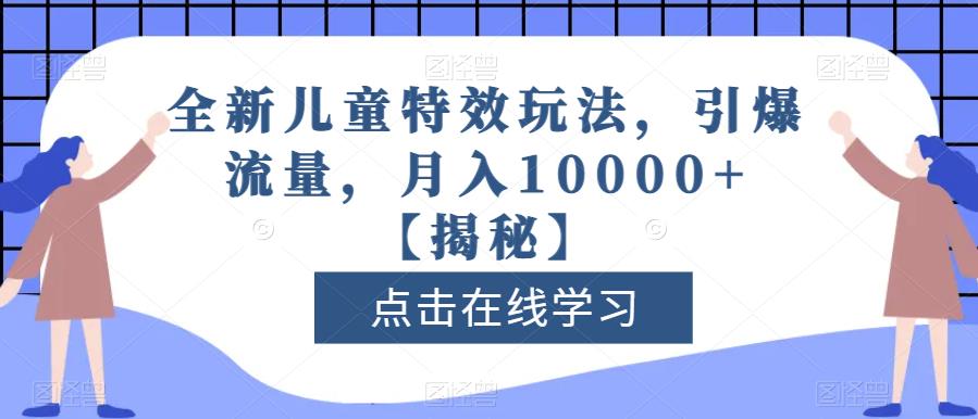 全新儿童特效玩法，引爆流量，月入10000+【揭秘】-小白项目网