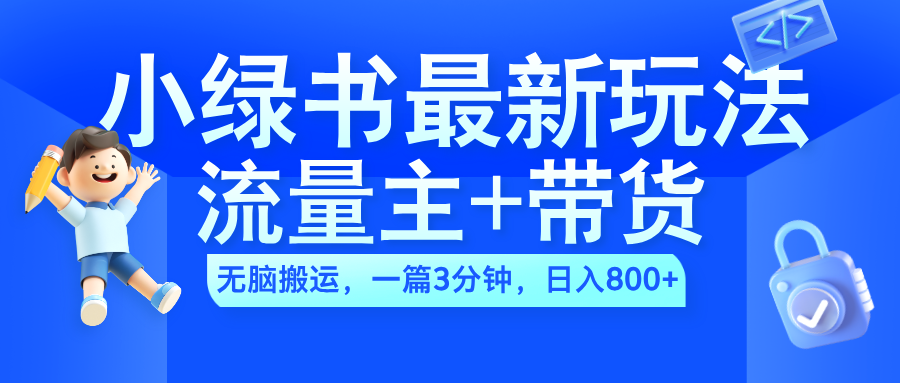 2024小绿书流量主+带货最新玩法，AI无脑搬运，一篇图文3分钟，日入800+-小白项目网