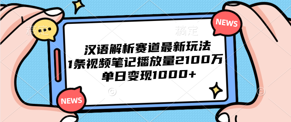 汉语解析赛道最新玩法，1条视频笔记播放量2100万，单日变现1000+-小白项目网
