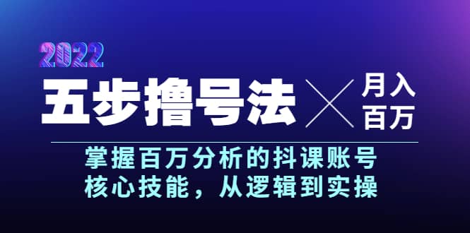 五步撸号法，掌握百万分析的抖课账号核心技能，从逻辑到实操，月入百万级-小白项目网