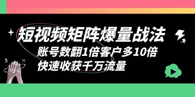 短视频-矩阵爆量战法，账号数翻1倍客户多10倍，快速收获千万流量-小白项目网
