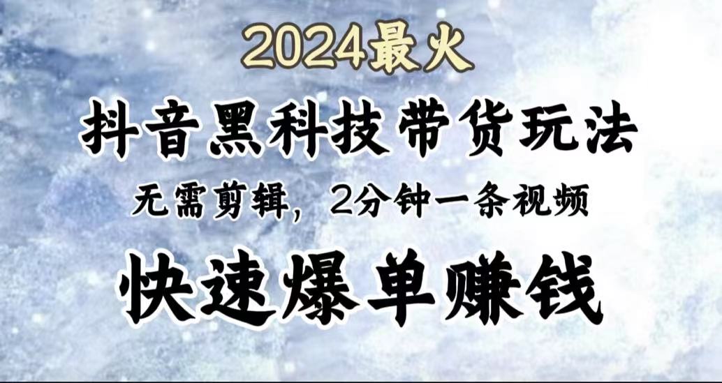 2024最火，抖音黑科技带货玩法，无需剪辑基础，2分钟一条作品，快速爆单-小白项目网