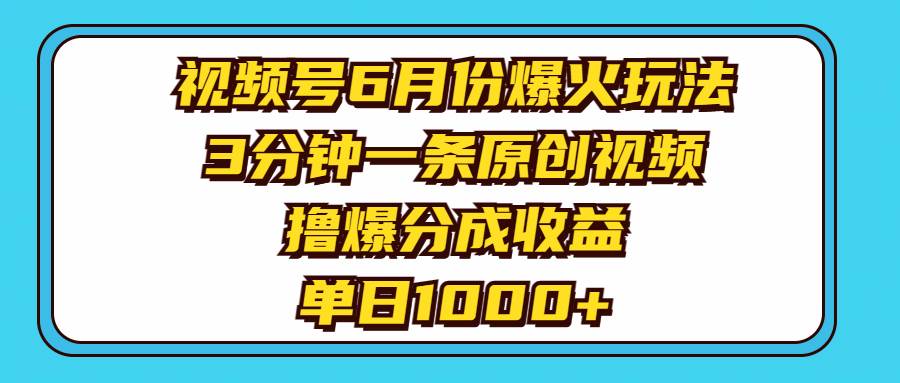 视频号6月份爆火玩法，3分钟一条原创视频，撸爆分成收益，单日1000+-小白项目网