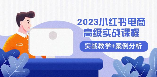 2023小红书-电商高级实战课程，实战教学+案例分析（38节课）-小白项目网