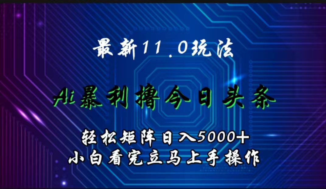 最新11.0玩法 AI辅助撸今日头条轻松实现矩阵日入5000+小白看完即可上手矩阵操作-小白项目网