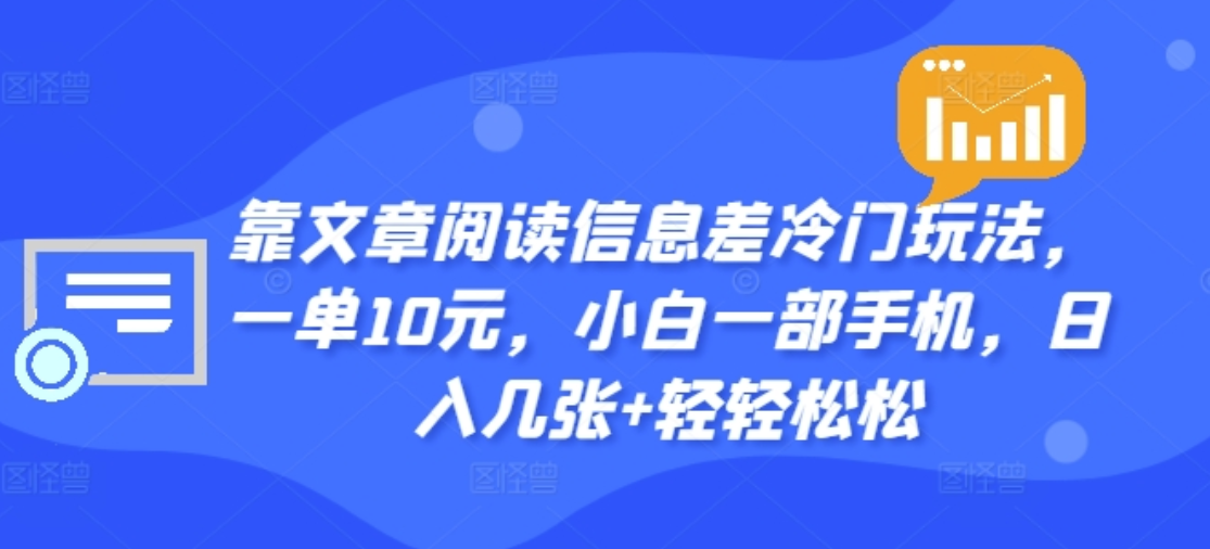 靠文章阅读信息差冷门玩法，一单十元，轻松做到日入2000+-小白项目网