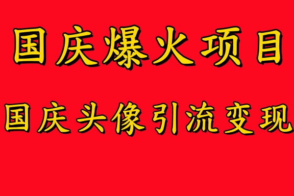 国庆爆火风口项目——国庆头像引流变现，零门槛高收益，小白也能起飞-小白项目网