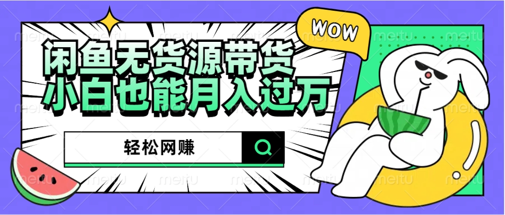 闲鱼无货源带货：轻松网赚，小白也能月入过万的秘密武器-小白项目网