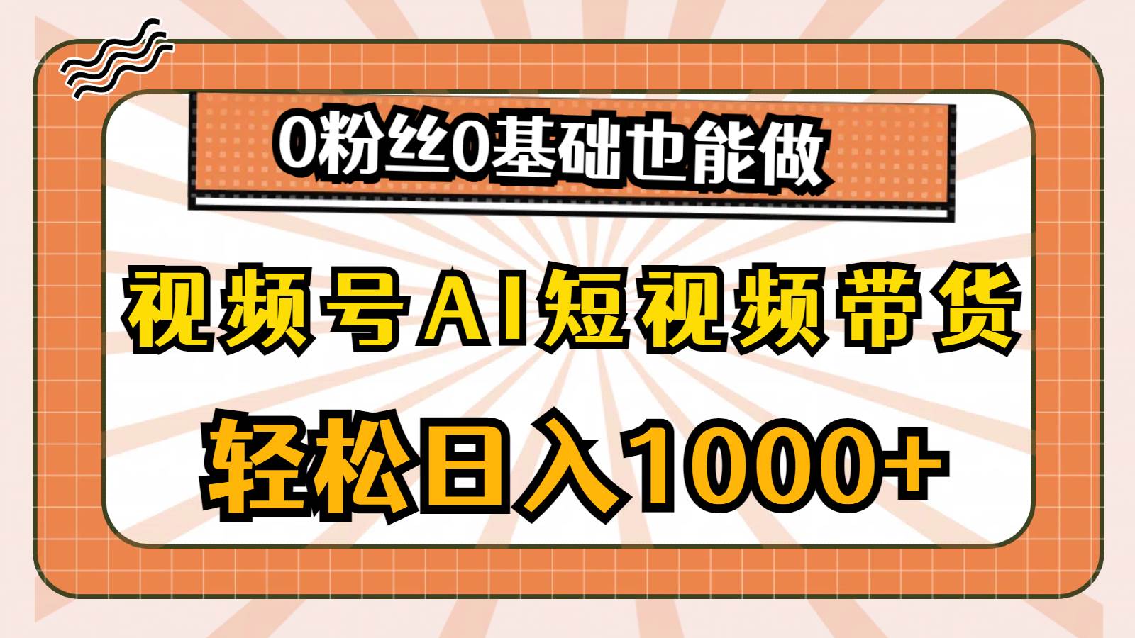 视频号AI短视频带货，轻松日入1000+，0粉丝0基础也能做-小白项目网