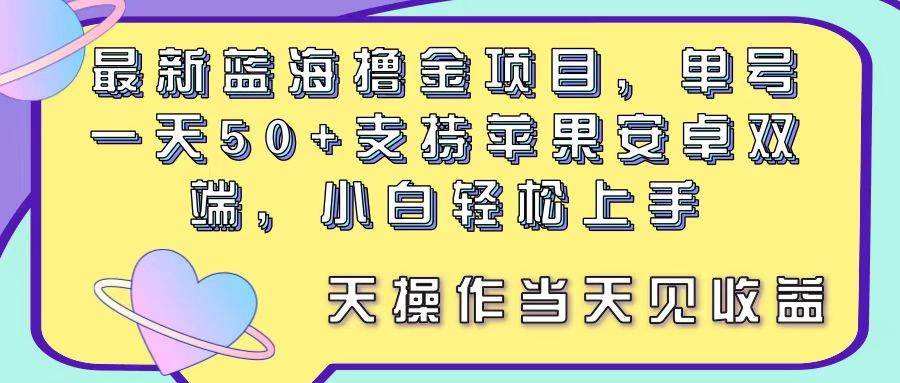 最新蓝海撸金项目，单号一天50+， 支持苹果安卓双端，小白轻松上手 当...-小白项目网