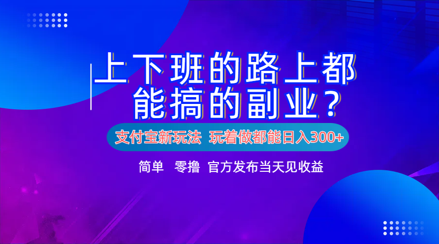 支付宝新项目！上下班的路上都能搞米的副业！简单日入300+-小白项目网