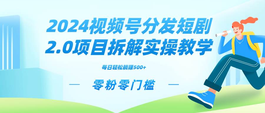 2024视频分发短剧2.0项目拆解实操教学，零粉零门槛可矩阵分裂推广管道收益-小白项目网