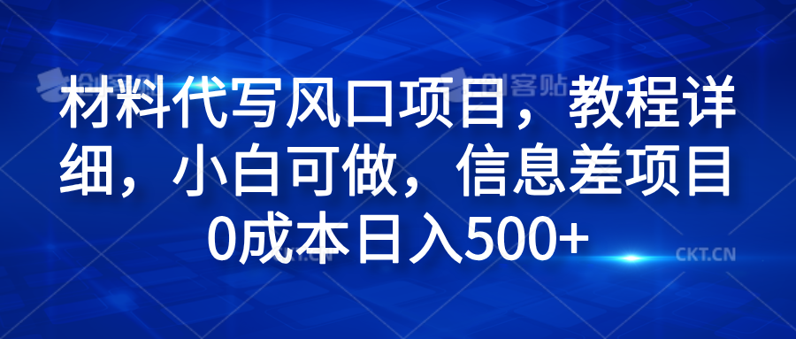 材料代写风口项目，教程详细，小白可做，信息差项目0成本日入500+-小白项目网