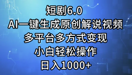 一键生成原创解说视频I，短剧6.0 AI，小白轻松操作，日入1000+，多平台多方式变现-小白项目网