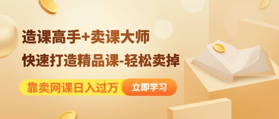 《造课高手+卖课大师》快速打造精品课-轻松卖掉-小白项目网