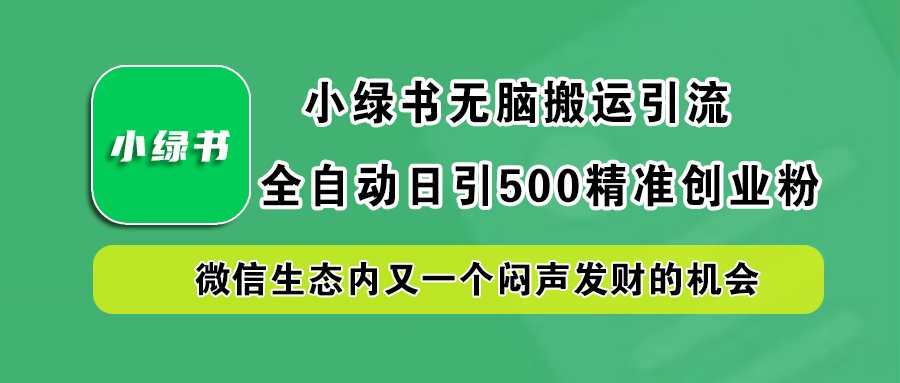 小绿书小白无脑搬运引流，全自动日引500精准创业粉，微信生态内又一个闷声发财的机会-小白项目网