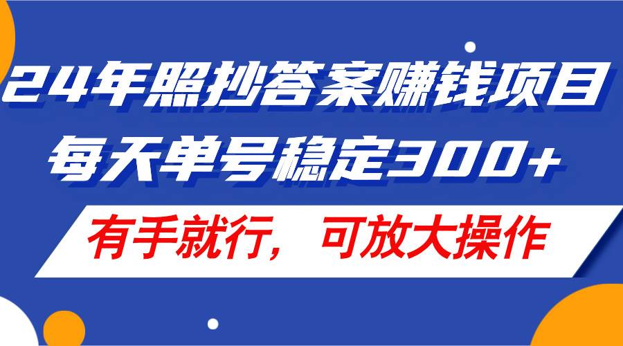 24年照抄答案赚钱项目，每天单号稳定300+，有手就行，可放大操作-小白项目网