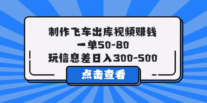 制作飞车出库视频赚钱，一单50-80，玩信息差日入300-500-小白项目网