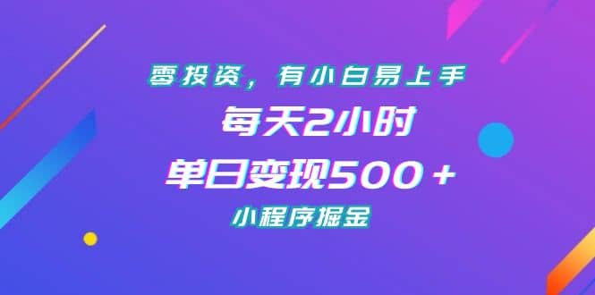 零投资，有小白易上手，每天2小时，单日变现500＋，小程序掘金-小白项目网