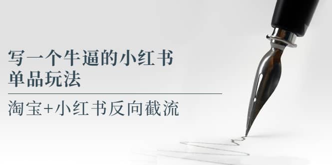 写一个牛逼的小红书单品玩法，淘宝+小红书反向截流！【某公众号付费文章】-小白项目网