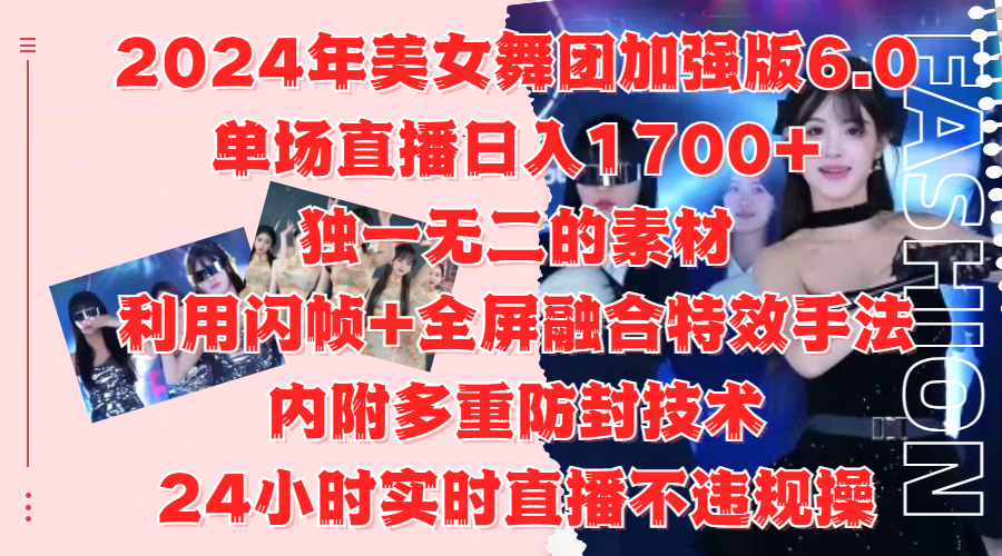 2024年美女舞团加强版6.0，单场直播日入1700+，独一无二的素材，利用闪帧+全屏融合特效手法，内附多重防封技术-小白项目网
