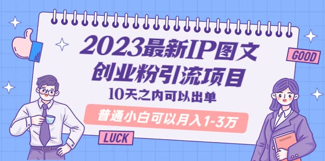 2023最新IP图文创业粉引流项目，10天之内可以出单 普通小白可以月入1-3万-小白项目网