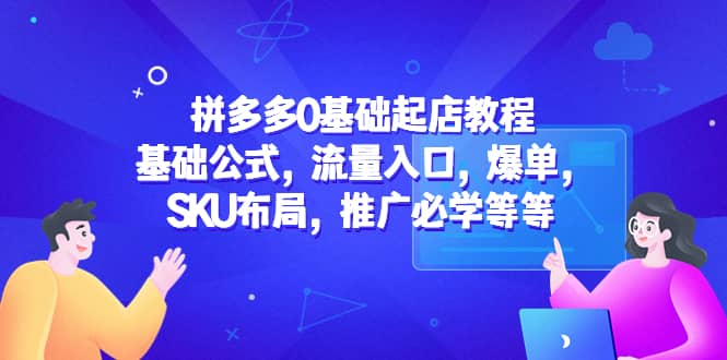 拼多多0基础起店教程：基础公式，流量入口，爆单，SKU布局，推广必学等等-小白项目网