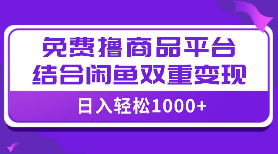 【全网首发】日入1000＋免费撸商品平台+闲鱼双平台硬核变现，小白轻松上手-小白项目网