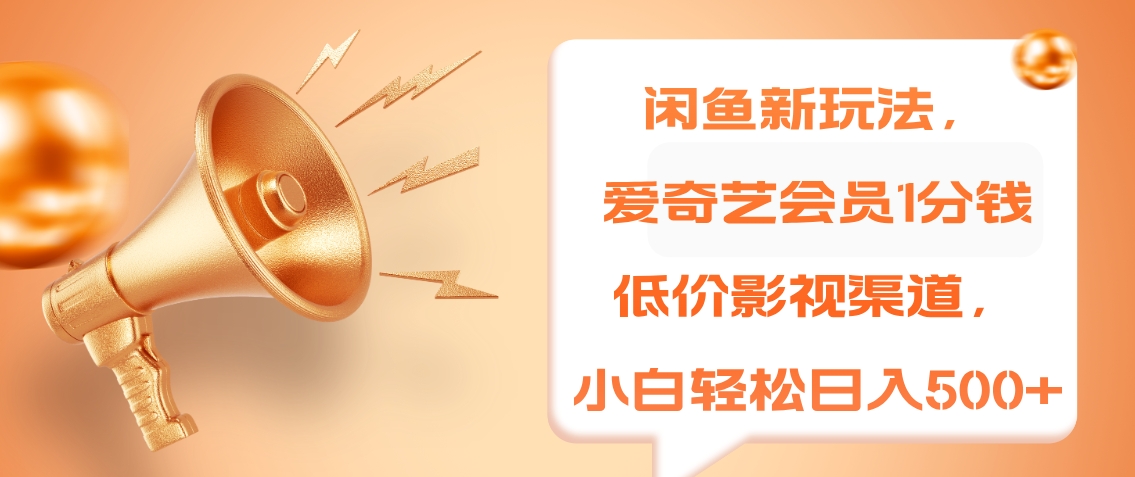 闲鱼新玩法，爱奇艺会员1分钱及各种低价影视渠道，小白轻松日入500+-小白项目网