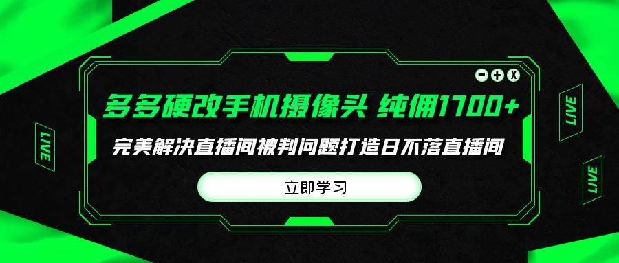 多多硬改手机摄像头，单场带货纯佣1700+完美解决直播间被判问题，打造日...-小白项目网