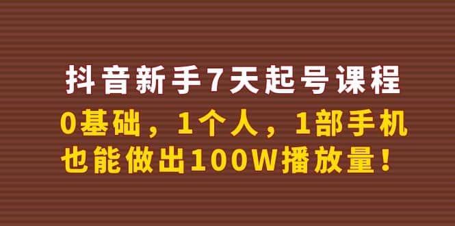 抖音小白7天起号课程：0基础，1个人，1部手机，也能做出100W播放量-小白项目网