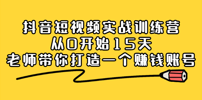 抖音短视频实战训练营，从0开始15天老师带你打造一个赚钱账号-小白项目网