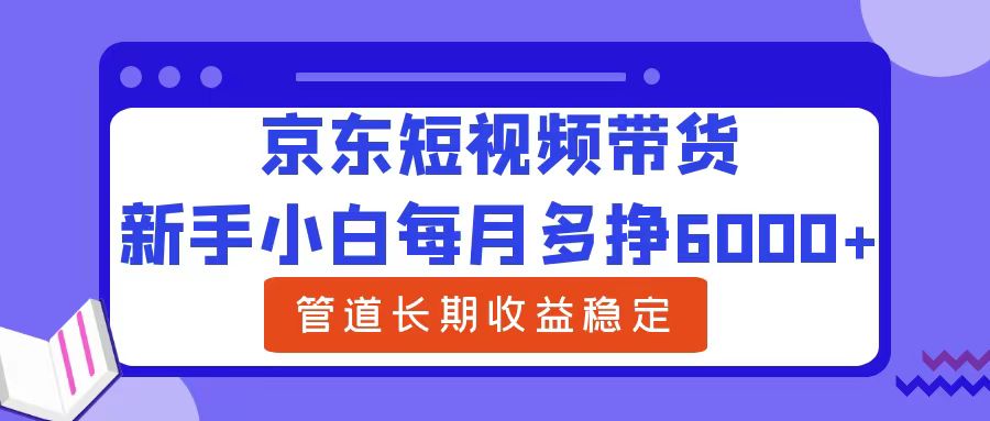 小白小白每月多挣6000+京东短视频带货，可管道长期稳定收益-小白项目网