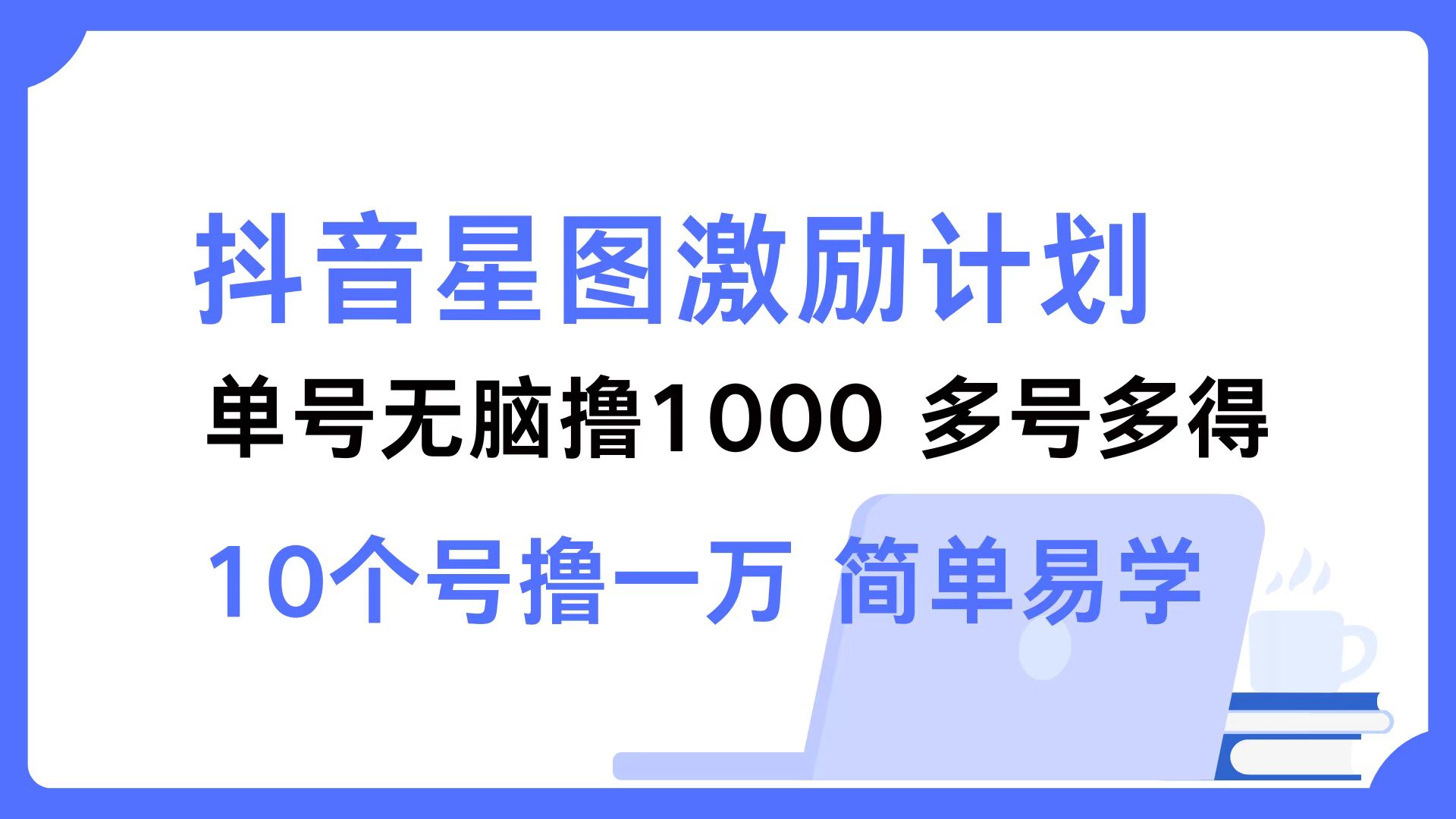 抖音星图激励计划 单号可撸1000  2个号2000 ，多号多得 简单易学-小白项目网